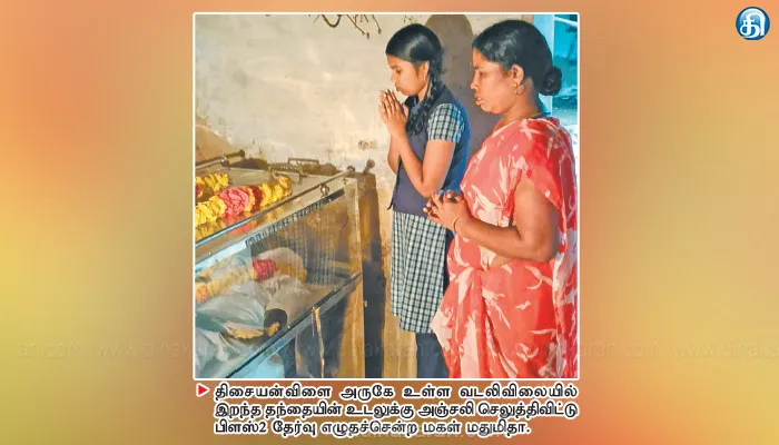 திசையன்விளை அருகே புற்றுநோயால் இறந்த தந்தையின் உடலுக்கு அஞ்சலி செலுத்தி விட்டு பிளஸ் 2 தேர்வு எழுதிய மகள்